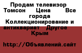 Продам телевизор “Томсон“  › Цена ­ 2 - Все города Коллекционирование и антиквариат » Другое   . Крым